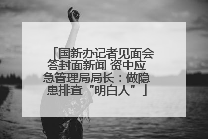 国新办记者见面会答封面新闻 资中应急管理局局长：做隐患排查“明白人”