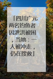 四川广元两名钓鱼者因泄洪被困，当地：一人被冲走，仍在搜救