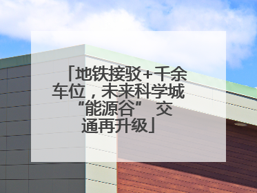 地铁接驳+千余车位，未来科学城 “能源谷” 交通再升级