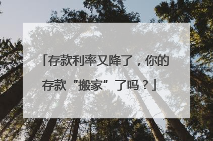 存款利率又降了，你的存款“搬家”了吗？