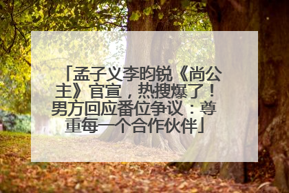 孟子义李昀锐《尚公主》官宣，热搜爆了！男方回应番位争议：尊重每一个合作伙伴