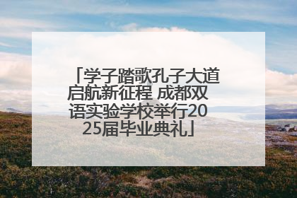 学子踏歌孔子大道启航新征程 成都双语实验学校举行2025届毕业典礼