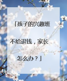 孩子的兴趣班不给退钱，家长怎么办？