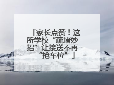 家长点赞！这所学校“疏堵妙招”让接送不再“抢车位”