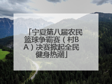 宁夏第八届农民篮球争霸赛（村BA）决赛掀起全民健身热潮