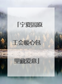 宁夏固原工会暖心包里藏爱意