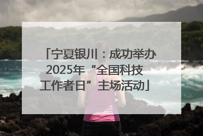 宁夏银川：成功举办2025年“全国科技工作者日”主场活动