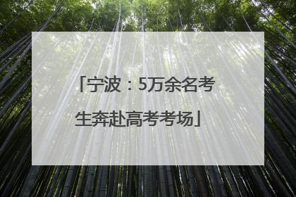 宁波：5万余名考生奔赴高考考场