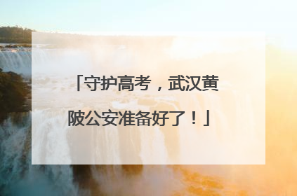 守护高考，武汉黄陂公安准备好了！