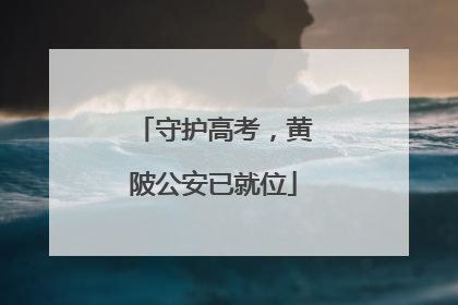 守护高考，黄陂公安已就位