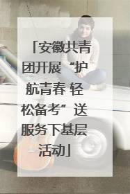 安徽共青团开展“护航青春 轻松备考”送服务下基层活动