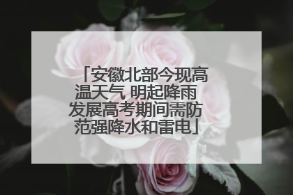 安徽北部今现高温天气 明起降雨发展高考期间需防范强降水和雷电