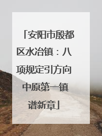 安阳市殷都区水冶镇：八项规定引方向 中原第一镇谱新章