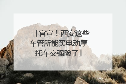 官宣！西安这些车管所能买电动摩托车交强险了