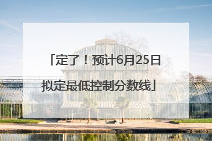 定了！预计6月25日拟定最低控制分数线