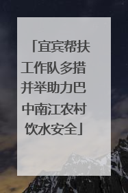 宜宾帮扶工作队多措并举助力巴中南江农村饮水安全