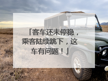 客车还未停稳，乘客陆续跳下，这车有问题！