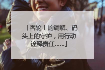 客轮上的调解、码头上的守护，用行动诠释责任……