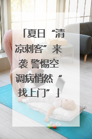 夏日“清凉刺客”来袭 警惕空调病悄然“找上门”