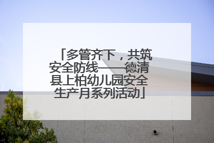 多管齐下，共筑安全防线——德清县上柏幼儿园安全生产月系列活动