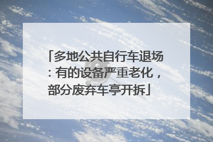 多地公共自行车退场：有的设备严重老化，部分废弃车亭开拆