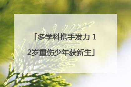 多学科携手发力 12岁重伤少年获新生