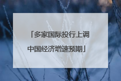 多家国际投行上调中国经济增速预期