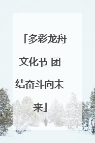多彩龙舟文化节 团结奋斗向未来
