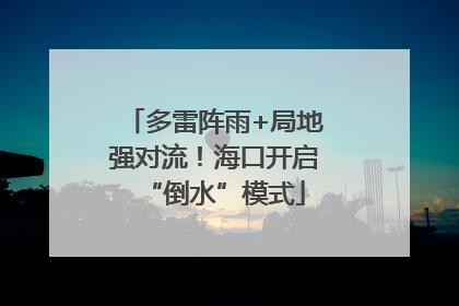 多雷阵雨+局地强对流！海口开启“倒水”模式
