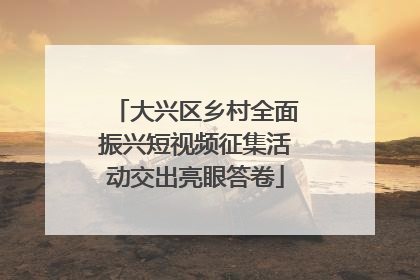 大兴区乡村全面振兴短视频征集活动交出亮眼答卷