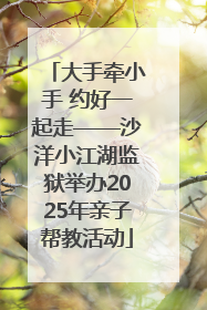 大手牵小手 约好一起走——沙洋小江湖监狱举办2025年亲子帮教活动
