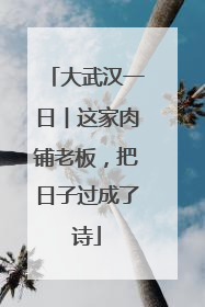 大武汉一日︱这家肉铺老板，把日子过成了诗