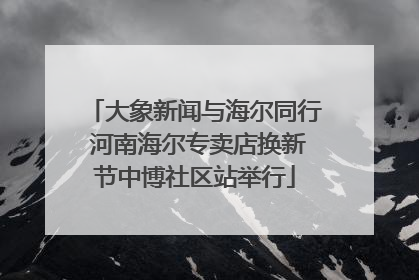大象新闻与海尔同行 河南海尔专卖店换新节中博社区站举行
