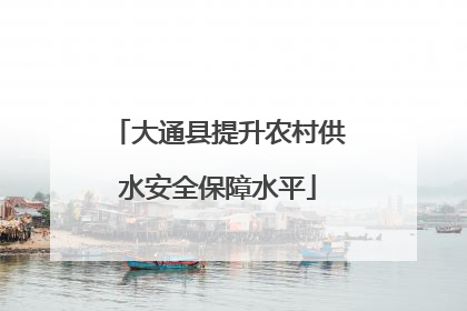 大通县提升农村供水安全保障水平