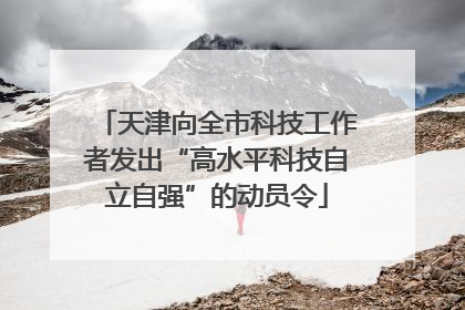 天津向全市科技工作者发出“高水平科技自立自强”的动员令