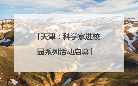 天津：科学家进校园系列活动启幕