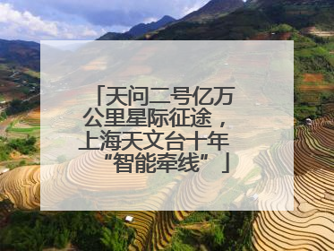 天问二号亿万公里星际征途，上海天文台十年“智能牵线”