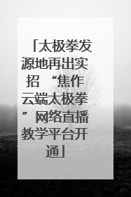 太极拳发源地再出实招 “焦作云端太极拳”网络直播教学平台开通