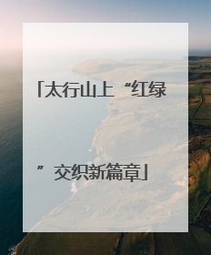 太行山上“红绿”交织新篇章
