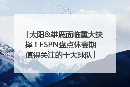 太阳&雄鹿面临重大抉择！ESPN盘点休赛期值得关注的十大球队
