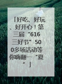 好吃、好玩、好开心！第三届“616三好节”500多场活动等你嗨翻一“夏”