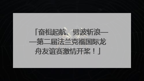 奋楫起航、劈波斩浪——第二届法兰克福国际龙舟友谊赛激情开桨！