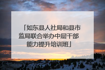 如东县人社局和县市监局联合举办中层干部能力提升培训班