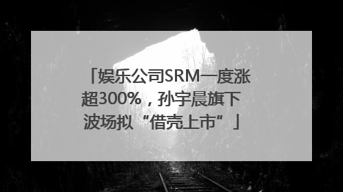 娱乐公司SRM一度涨超300%，孙宇晨旗下波场拟“借壳上市”