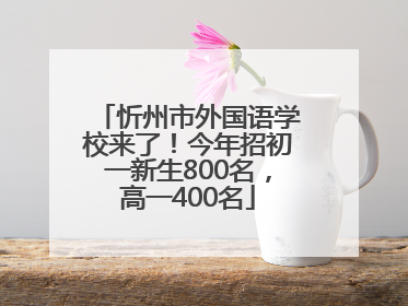 忻州市外国语学校来了！今年招初一新生800名，高一400名