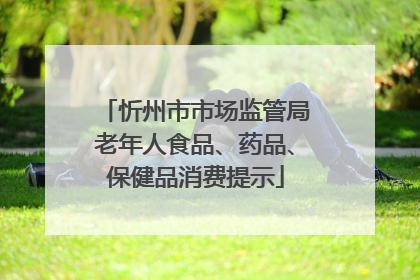 忻州市市场监管局老年人食品、药品、保健品消费提示