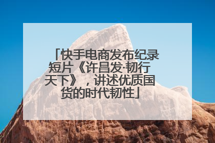 快手电商发布纪录短片《许昌发·韧行天下》，讲述优质国货的时代韧性