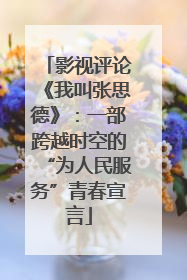 影视评论《我叫张思德》：一部跨越时空的“为人民服务”青春宣言