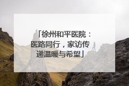 徐州和平医院：医路同行，家访传递温暖与希望