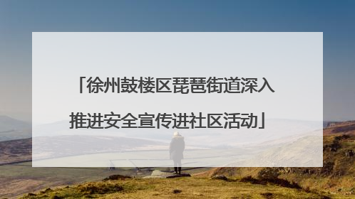徐州鼓楼区琵琶街道深入推进安全宣传进社区活动